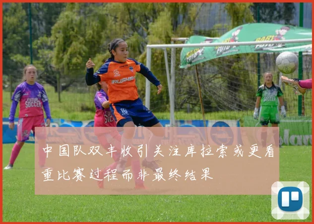 中国队双丰收引关注库拉索或更看重比赛过程而非最终结果