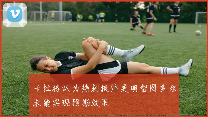 卡拉格认为热刺换帅更明智图多尔未能实现预期效果