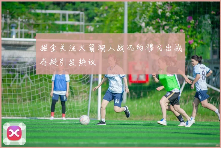 掘金关注火箭湖人战况约穆戈出战存疑引发热议