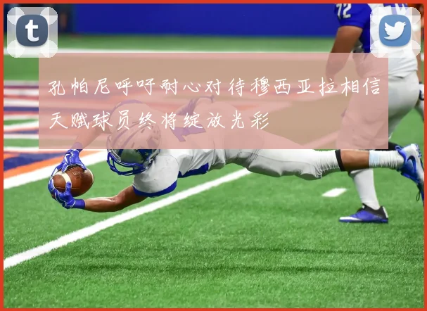 孔帕尼呼吁耐心对待穆西亚拉相信天赋球员终将绽放光彩