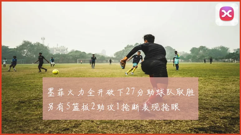 墨菲火力全开砍下27分助球队取胜另有5篮板2助攻1抢断表现抢眼