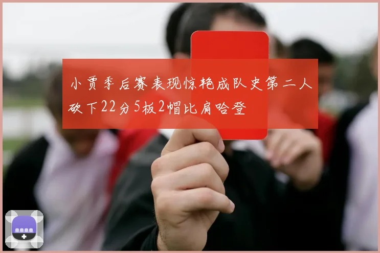 小贾季后赛表现惊艳成队史第二人砍下22分5板2帽比肩哈登