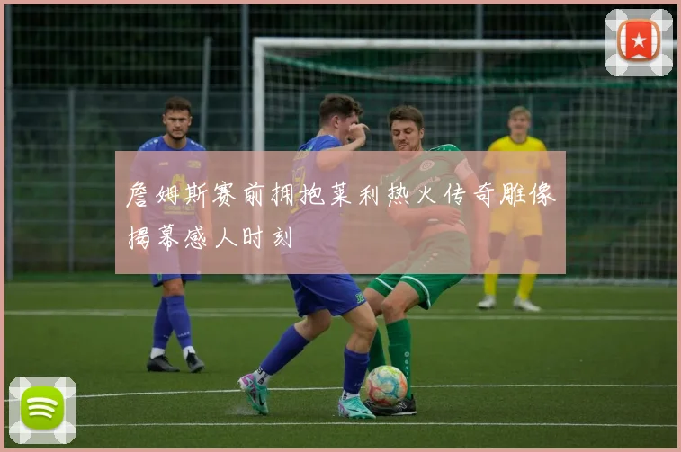 詹姆斯赛前拥抱莱利热火传奇雕像揭幕感人时刻